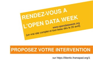 Z-VO US A
   RE NDE                E EK
              TA Wataweek.org
            DA opend
   L'O P EN   www.         le 20 avri
                                      l)
              out beau dès
                               t
                      mplet et
             i site co
     (un vra




PROPOSEZ VOTRE INTERVENTION
                               sur https://libertic.framapad.org/1
 