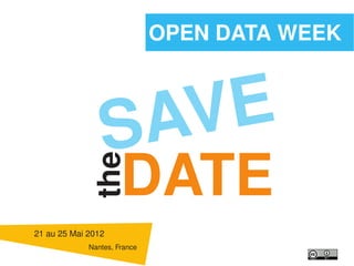OPEN DATA WEEK




                SAV E
                      DATE
           the


21 au 25 Mai 2012
             Nantes, France
 