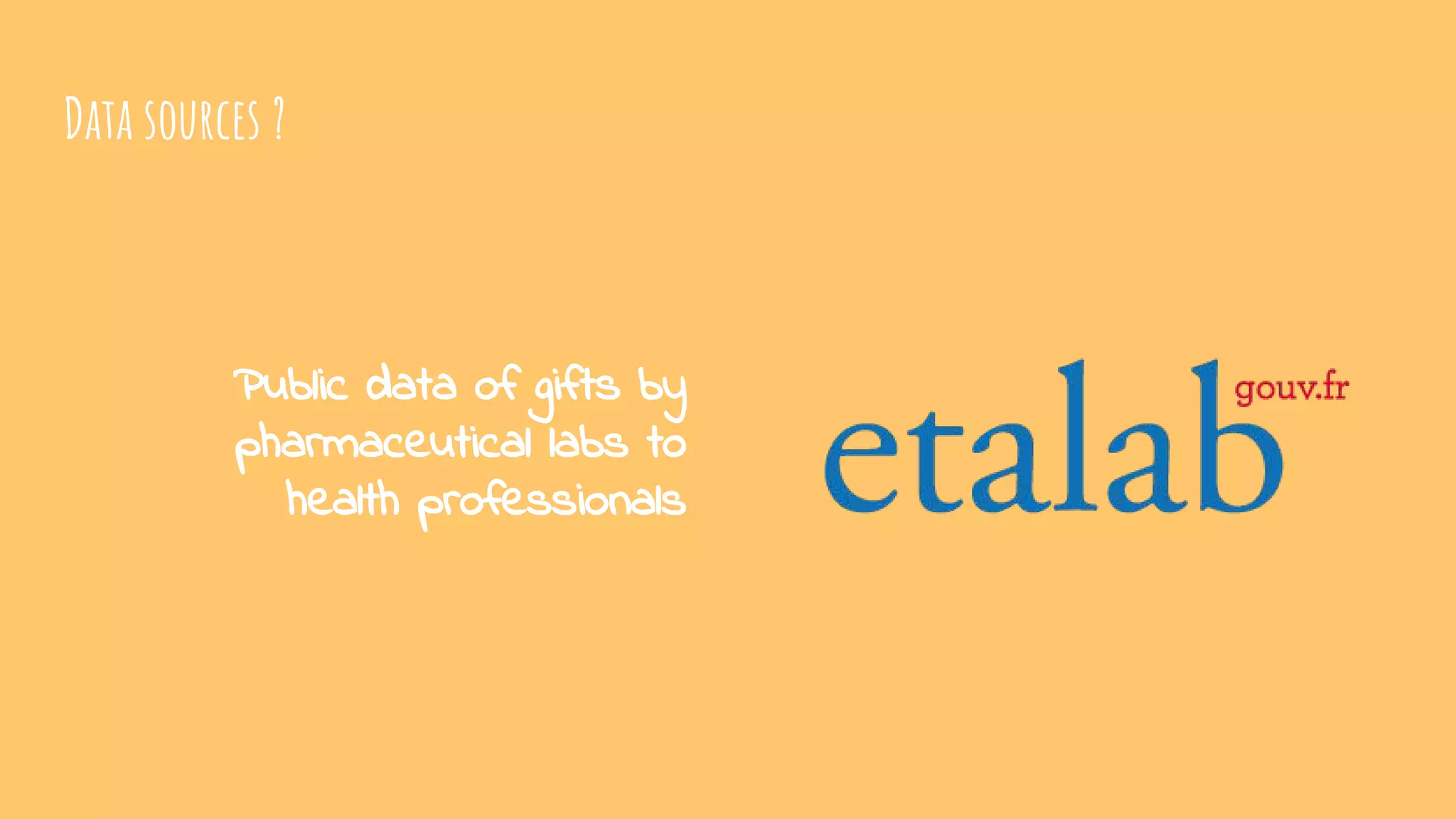 Data sources ?
Public data of gifts by
pharmaceutical labs to
health professionals
 