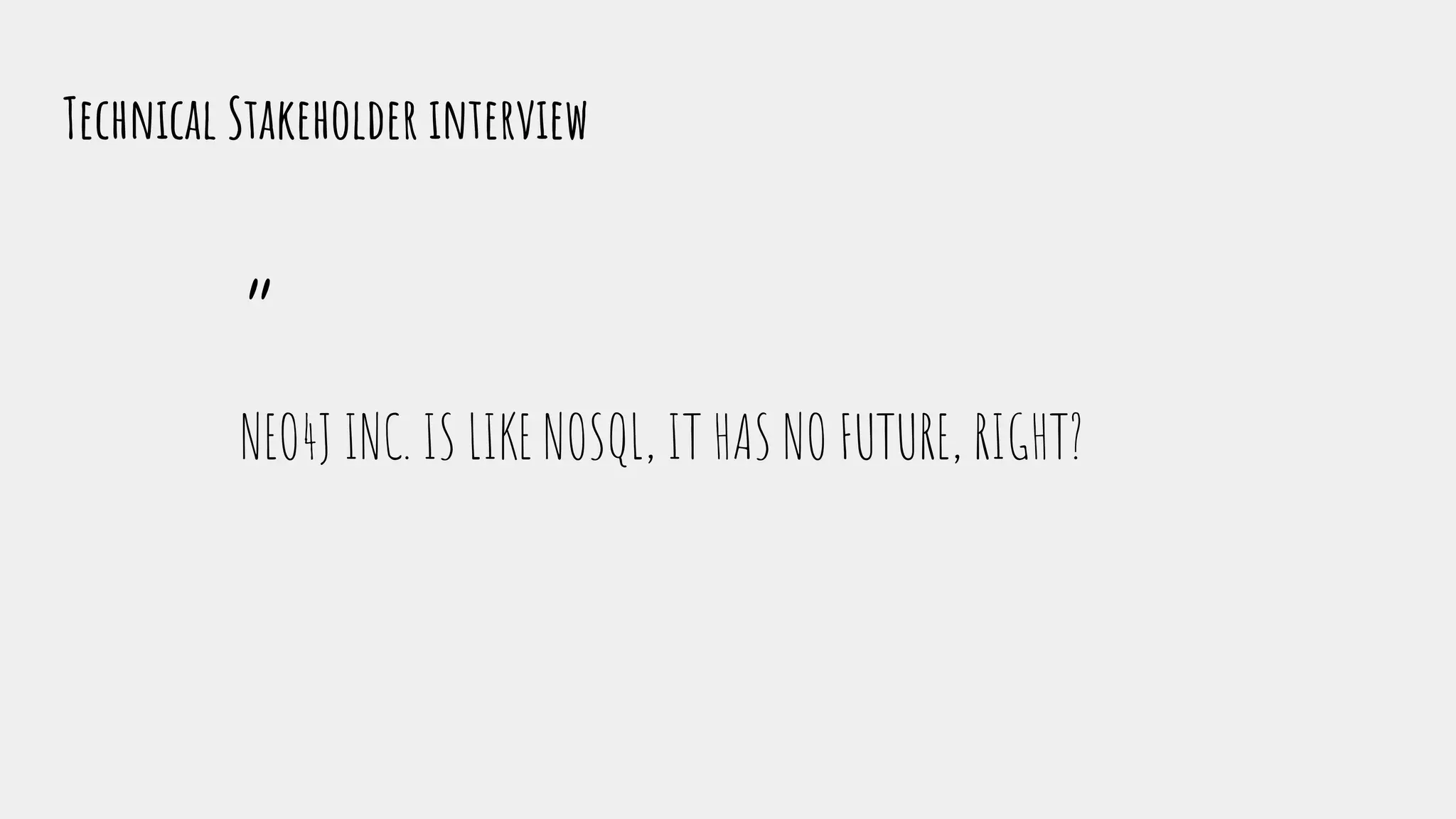 “
NEO4J INC. IS LIKE NOSQL, IT HAS NO FUTURE, RIGHT?
Technical Stakeholder interview
 