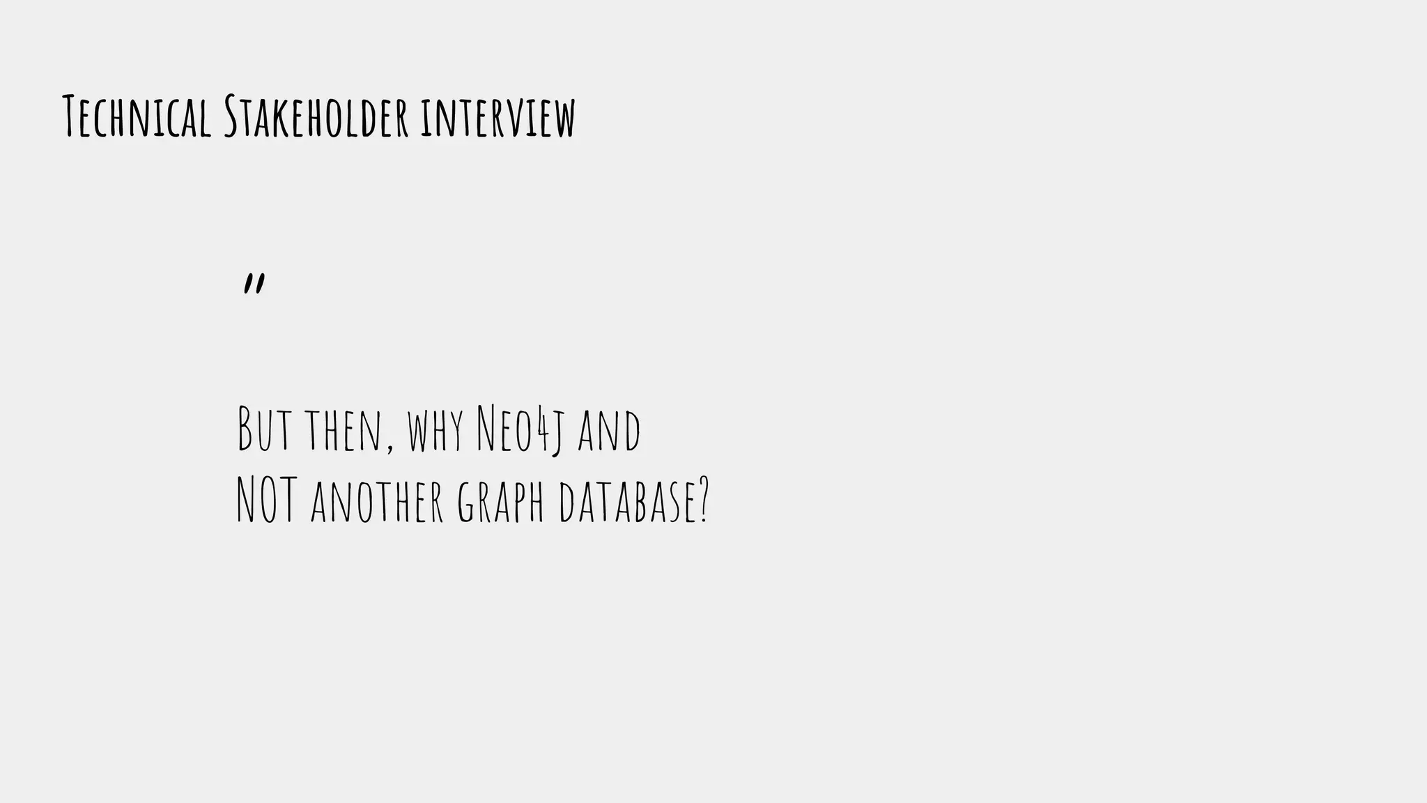 “
But then, why Neo4j and
NOT another graph database?
Technical Stakeholder interview
 