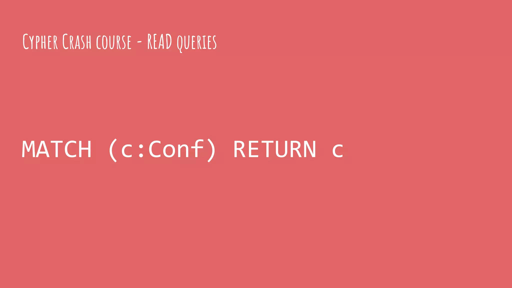 MATCH (c:Conf) RETURN c
Cypher Crash course - READ queries
 