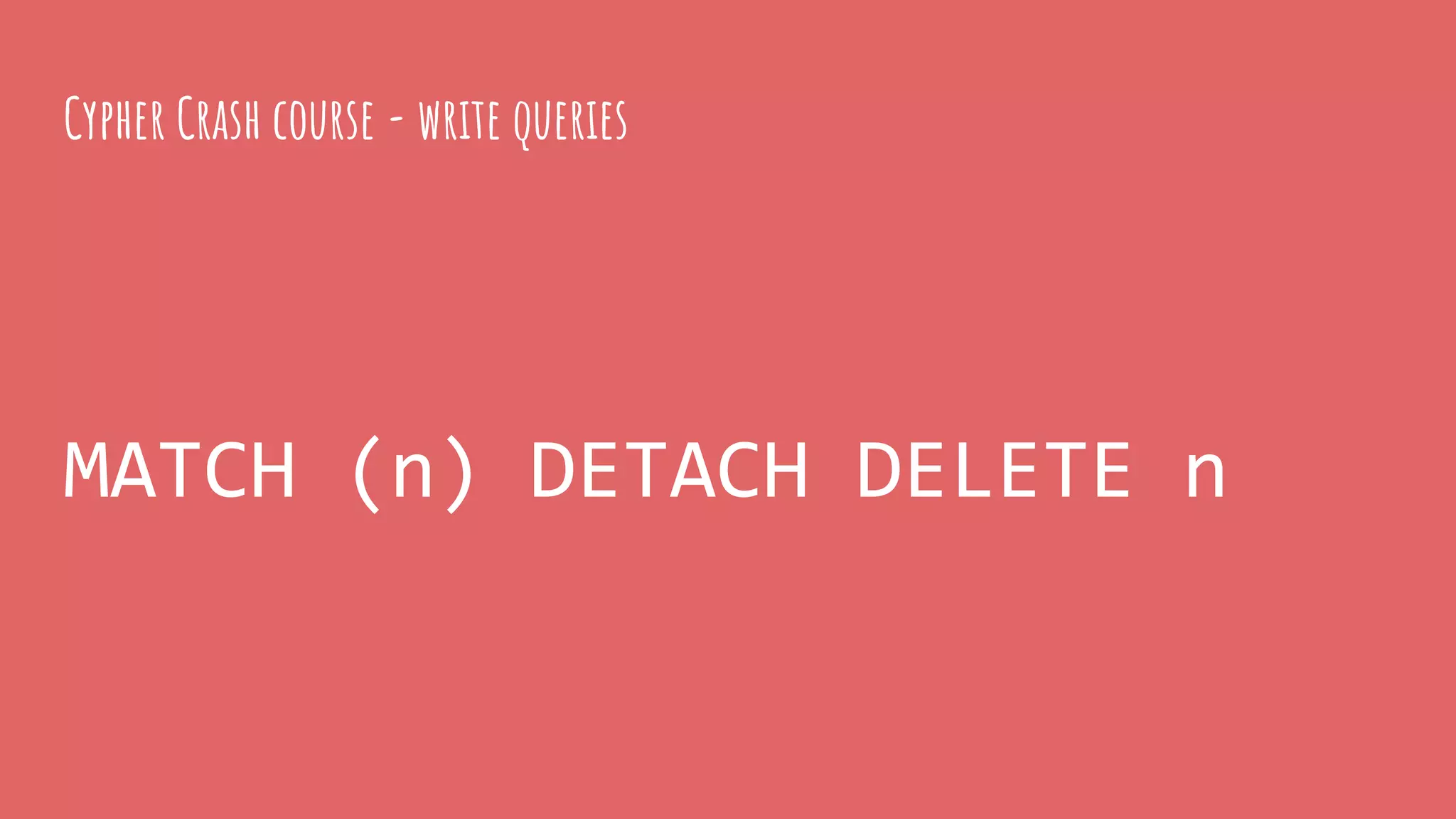 MATCH (n) DETACH DELETE n
Cypher Crash course - write queries
 