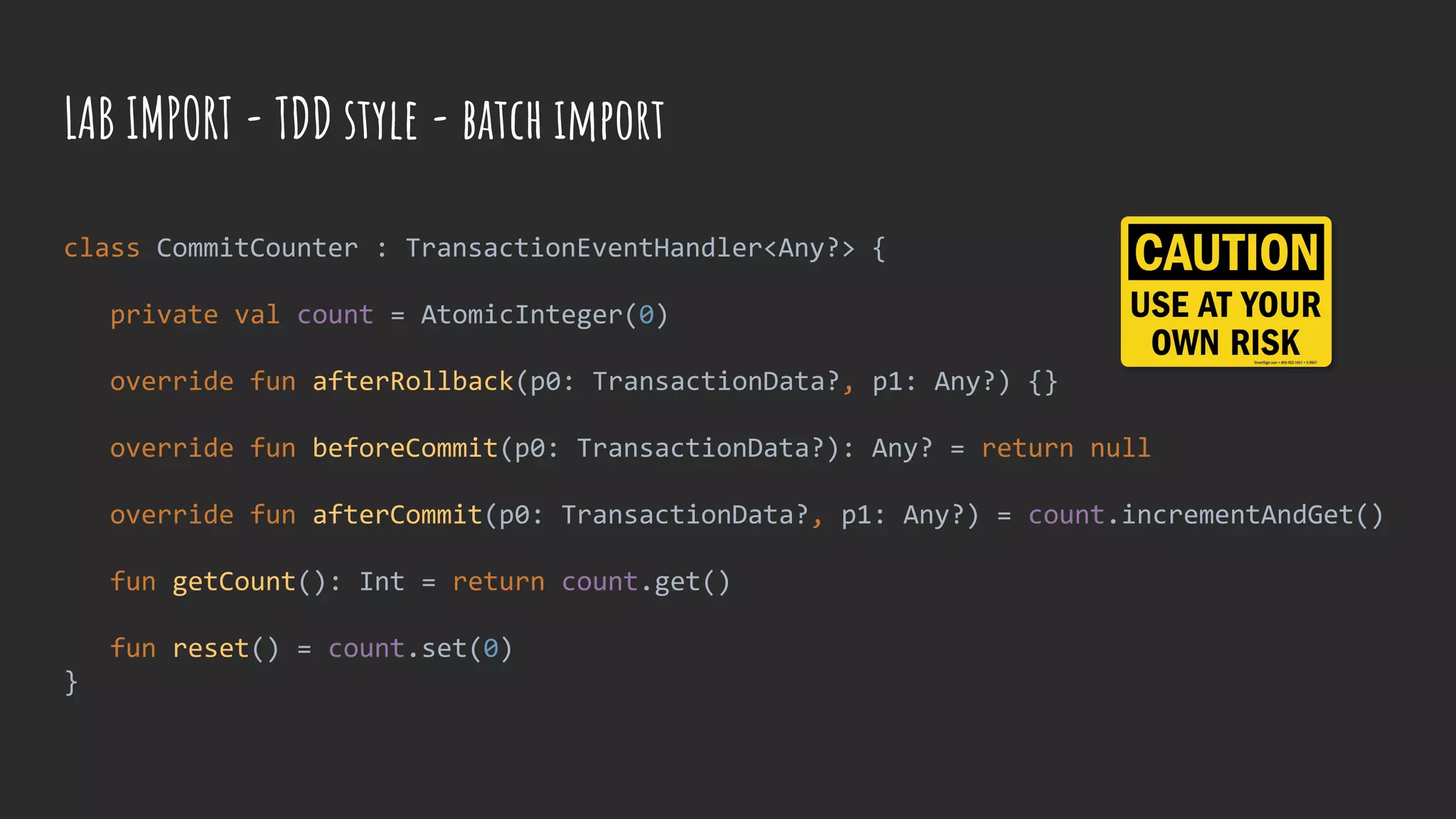 class CommitCounter : TransactionEventHandler<Any?> {
private val count = AtomicInteger(0)
override fun afterRollback(p0: TransactionData?, p1: Any?) {}
override fun beforeCommit(p0: TransactionData?): Any? = return null
override fun afterCommit(p0: TransactionData?, p1: Any?) = count.incrementAndGet()
fun getCount(): Int = return count.get()
fun reset() = count.set(0)
}
LAB IMPORT - TDD style - batch import
 