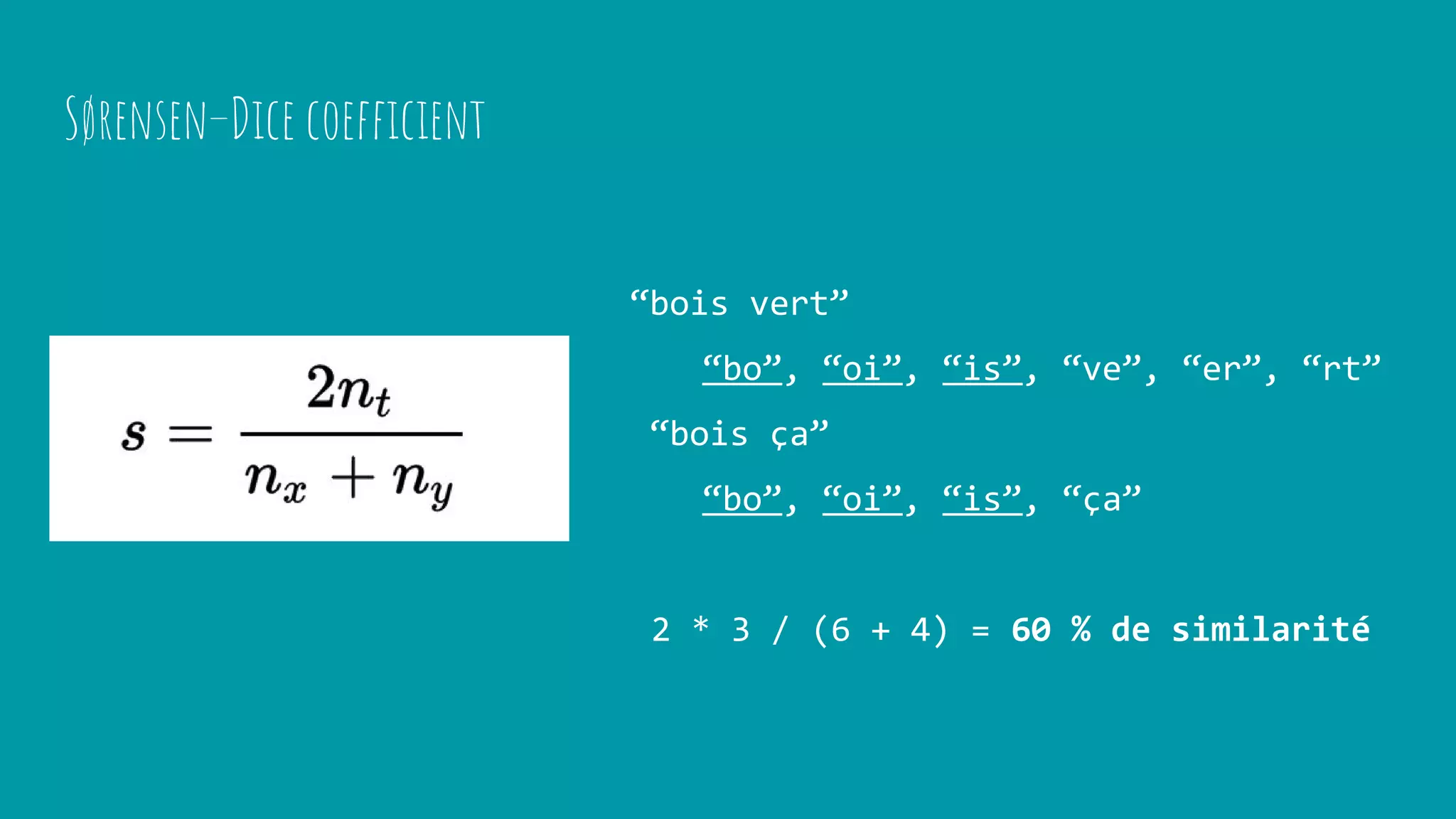 Sørensen–Dice coefficient
“bois vert”
“bo”, “oi”, “is”, “ve”, “er”, “rt”
“bois ça”
“bo”, “oi”, “is”, “ça”
2 * 3 / (6 + 4) = 60 % de similarité
 