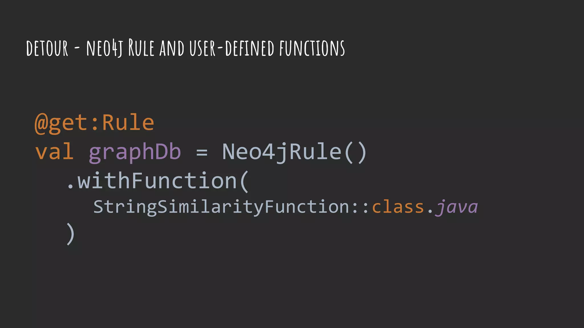 detour - neo4j Rule and user-defined functions
@get:Rule
val graphDb = Neo4jRule()
.withFunction(
StringSimilarityFunction::class.java
)
 