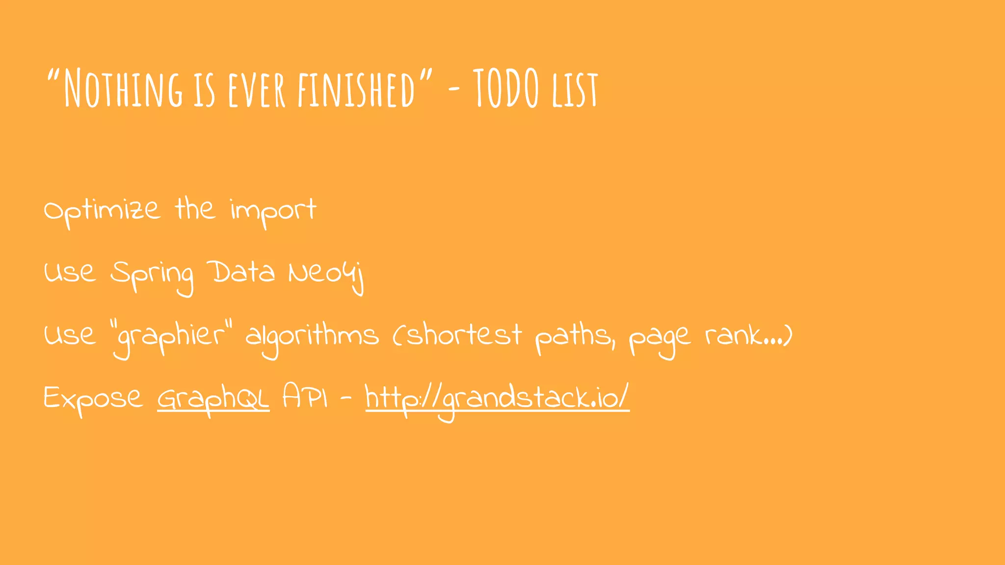 “Nothing is ever finished” - TODO list
Optimize the import
Use Spring Data Neo4j
Use “graphier” algorithms (shortest paths, page rank…)
Expose GraphQL API - http://grandstack.io/
 