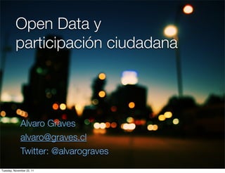 Open Data y
          participación ciudadana



              Alvaro Graves
              alvaro@graves.cl
              Twitter: @alvarograves
Tuesday, November 22, 11
 