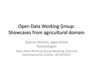Open Data Working Group:
Showcases from agricultural domain
Giannis Stoitsis, Agro-Know
Technologies
Open Data Working Group Meeting, National
Documentation Center, 18/10/2013

 