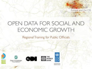 OPEN DATA FOR SOCIAL AND 
ECONOMIC DEVELOPMENT 
Regional Training for Public Officials 
Europe and the CIS 
 