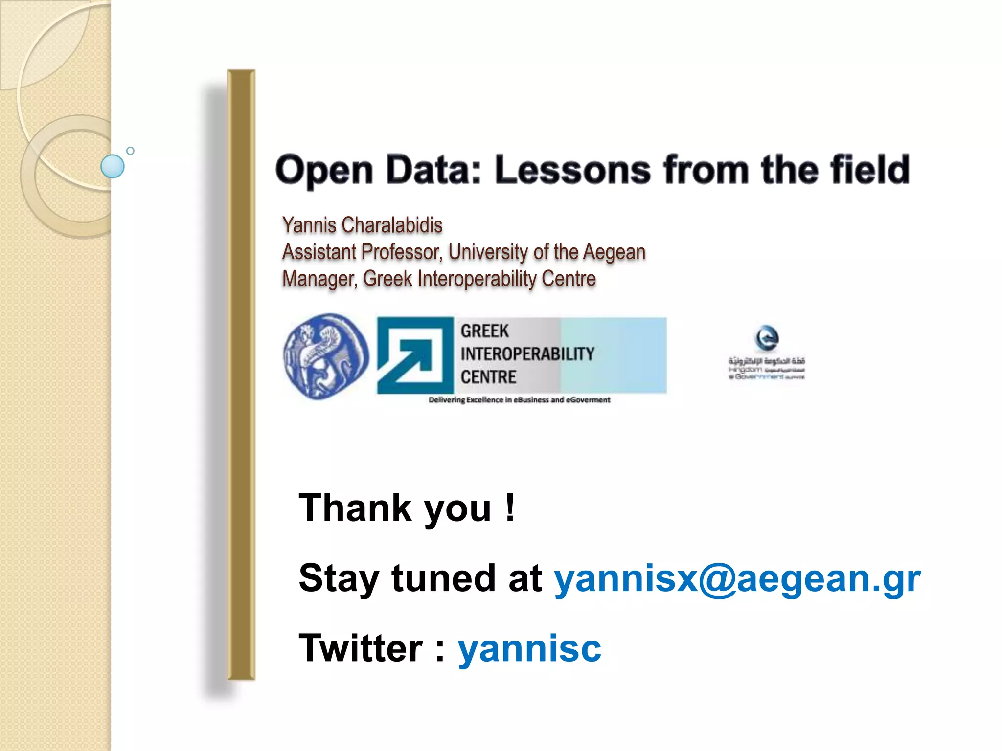 Yannis Charalabidis
Assistant Professor, University of the Aegean
Manager, Greek Interoperability Centre




 Thank you !
 Stay tuned at yannisx@aegean.gr
 Twitter : yannisc
 