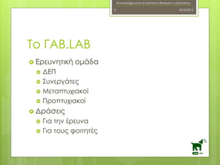 Knowledge and Uncertainty Research Laboratory
Το ΓΑΒ.LAB
 Ερευνητική ομάδα
 ΔΕΠ
 Συνεργάτες
 Μεταπτυχιακοί
 Προπτυχιακοί
 Δράσεις
 Για την έρευνα
 Για τους φοιτητές
25/2/20153
 