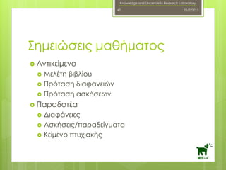 Knowledge and Uncertainty Research Laboratory
 Αντικείμενο
 Μελέτη βιβλίου
 Πρόταση διαφανειών
 Πρόταση ασκήσεων
 Παραδοτέα
 Διαφάνειες
 Ασκήσεις/παραδείγματα
 Κείμενο πτυχιακής
25/2/201542
Σημειώσεις μαθήματος
 