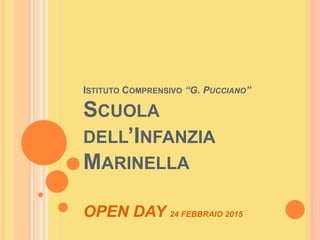ISTITUTO COMPRENSIVO “G. PUCCIANO”
SCUOLA
DELL’INFANZIA
MARINELLA
OPEN DAY 24 FEBBRAIO 2015
 