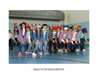 BALLA TU CHE BALLO ANCH’IO.
 