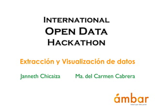 International
Open Data
Hackathon
Extracción y Visualización de datos
Janneth Chicaiza Ma. del Carmen Cabrera
 