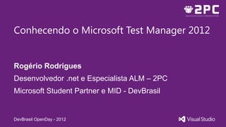 Conhecendo o Microsoft Test Manager 2012


Rogério Rodrigues
Desenvolvedor .net e Especialista ALM – 2PC
Microsoft Student Partner e MID - DevBrasil


DevBrasil OpenDay - 2012
 