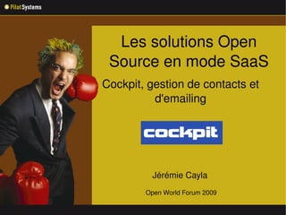 Les solutions Open 
 Source en mode SaaS
Cockpit, gestion de contacts et 
          d'emailing




             Jérémie Cayla 
        Open World Forum 2009

          
 