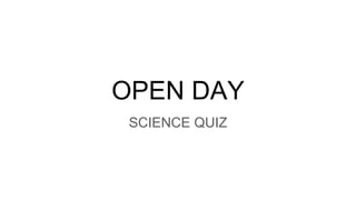 OPEN DAY
SCIENCE QUIZ
 