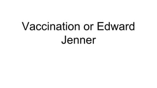 Vaccination or Edward
Jenner
 