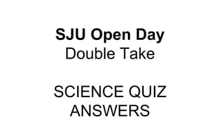SJU Open Day
Double Take
SCIENCE QUIZ
ANSWERS
 