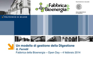 Un modello di gestione della DIgestione
G. Ferretti
Fabbrica della Bioenergia – Open Day – 4 febbraio 2014

 