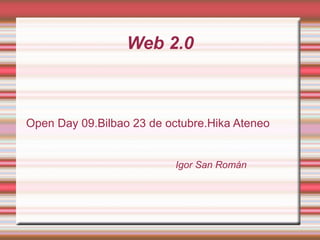 Web 2.0 Open Day 09.Bilbao 23 de octubre.Hika Ateneo Igor San Román 