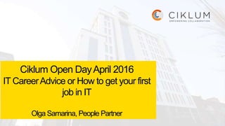 Ciklum Open DayApril 2016
IT CareerAdvice or How to get your first
job in IT
Olga Samarina, People Partner
 