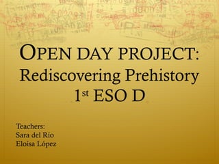 OPEN DAY PROJECT:
Rediscovering Prehistory
st
1 ESO D
Teachers:
Sara del Río
Eloísa López

 