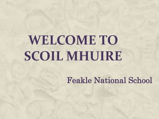 WELCOME TO
SCOIL MHUIRE
Feakle National School
 