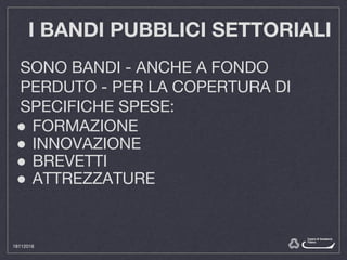 I BANDI PUBBLICI SETTORIALI
SONO BANDI - ANCHE A FONDO
PERDUTO - PER LA COPERTURA DI
SPECIFICHE SPESE:
● FORMAZIONE
● INNOVAZIONE
● BREVETTI
● ATTREZZATURE
18112016
 