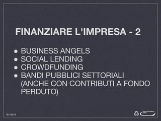 FINANZIARE L'IMPRESA - 2
● BUSINESS ANGELS
● SOCIAL LENDING
● CROWDFUNDING
● BANDI PUBBLICI SETTORIALI
(ANCHE CON CONTRIBUTI A FONDO
PERDUTO)
18112016
 