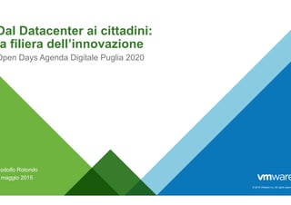 © 2015 VMware Inc. All rights reserv
Dal Datacenter ai cittadini:
a filiera dell’innovazione
Rodolfo Rotondo
maggio 2015
Open Days Agenda Digitale Puglia 2020
 