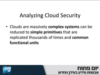 Analyzing Cloud Security
• Clouds are massively complex systems can be
  reduced to simple primitives that are
  replicated thousands of times and common
  functional units




33
 