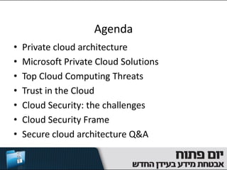 Agenda
•   Private cloud architecture
•   Microsoft Private Cloud Solutions
•   Top Cloud Computing Threats
•   Trust in the Cloud
•   Cloud Security: the challenges
•   Cloud Security Frame
•   Secure cloud architecture Q&A
 