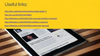 Useful links:
http://dou.ua/lenta/articles/testing-newbie-guide-1/
http://ain.ua/2015/01/14/558261
http://lifehacker.ru/2015/04/23/20-nenuznyh-veshhej-v-rezyume/
http://lifehacker.ru/2014/09/26/5-oshibok-v-rezyume/
http://lifehacker.ru/2015/02/08/rezultativnoe-rezyume/
11
 