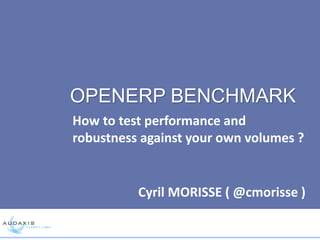 OPENERP BENCHMARK
How to test performance and
robustness against your own volumes ?
Cyril MORISSE ( @cmorisse )
 