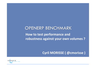 OPENERP BENCHMARK
How$to$test$performance$and$
robustness$against$your$own$volumes$?$
Cyril$MORISSE$($@cmorisse$)$$
 