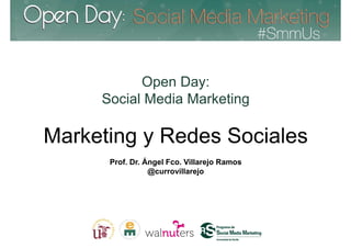 Open Day:
     Social Media Marketing

Marketing y Redes Sociales
      Prof. Dr. Ángel Fco. Villarejo Ramos
                 @currovillarejo
 