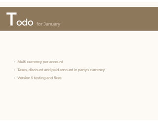 Todo for January
• Multi currency per account
• Taxes, discount and paid amount in party’s currency
• Version 5 testing and fixes
 