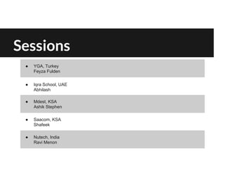 Sessions
● YGA, Turkey
Feyza Fulden
● Iqra School, UAE
Abhilash
● Mdest, KSA
Ashik Stephen
● Saacom, KSA
Shafeek
● Nutech, India
Ravi Menon
 