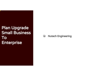 Plan Upgrade
Small Business
To
Enterprise
❏ Nutech Engineering
 