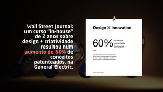 Wall Street Journal:
um curso “in-house”
de 2 anos sobre
design + criatividade
resultou num
aumento de 60% de
conceitos
patenteados, na
General Electric.
 
