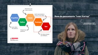 Base do pensamento “Lean Startup”
Ver conceito de “MVP”
(Minimum Viable Product)
 