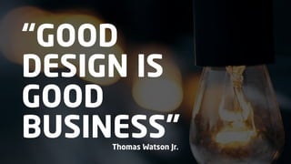 “GOOD
DESIGN IS
GOOD
BUSINESS”Thomas Watson Jr.
 