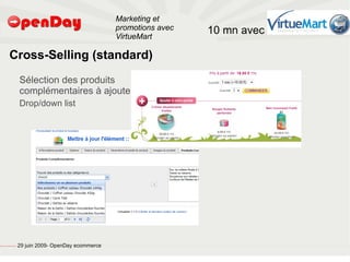 Marketing et
                                                                                           promotions avec   10 mn avec
                                                                                           VirtueMart

                             Cross-Selling (standard)
                                                         Sélection des produits
                                                         complémentaires à ajouter
                                                         Drop/down list




file:///home/pptfactory/temp/20090704075955/footer.jpg
                                                         29 juin 2009- OpenDay ecommerce
 