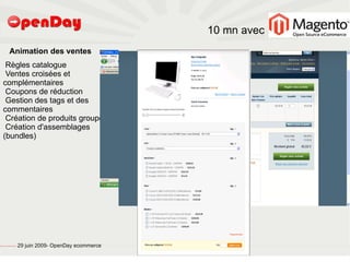 10 mn avec
                             Animation des ventes
        Règles catalogue
        Ventes croisées et
       complémentaires
        Coupons de réduction
        Gestion des tags et des
       commentaires
        Création de produits groupés
        Création d'assemblages
       (bundles)




file:///home/pptfactory/temp/20090704075955/footer.jpg
                                                         29 juin 2009- OpenDay ecommerce
 