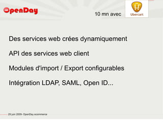 file:///home/pptfactory/temp/Drupal.png




                                                                                           10 mn avec



                                                         Des services web crées dynamiquement

                                                         API des services web client

                                                         Modules d'import / Export configurables

                                                         Intégration LDAP, SAML, Open ID...



file:///home/pptfactory/temp/20090704075955/footer.jpg
                                                         29 juin 2009- OpenDay ecommerce
 