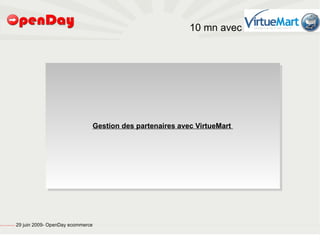 10 mn avec




                                                                                       Gestion des partenaires avec VirtueMart




file:///home/pptfactory/temp/20090704075955/footer.jpg
                                                         29 juin 2009- OpenDay ecommerce
 