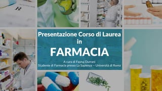 Presentazione Corso di Laurea
in
FARMACIA
A cura di Fayruj Durrani
Studente di Farmacia presso La Sapienza – Università di Roma
 